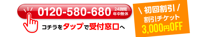 0120-580-680 24時間年中無休 コチラをタップで受付窓口へ \初回割引/割引チケット 3,000円OFF