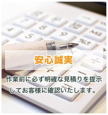 安心誠実 作業前に必ず明確な見積りを提示してお客様に確認いたします。